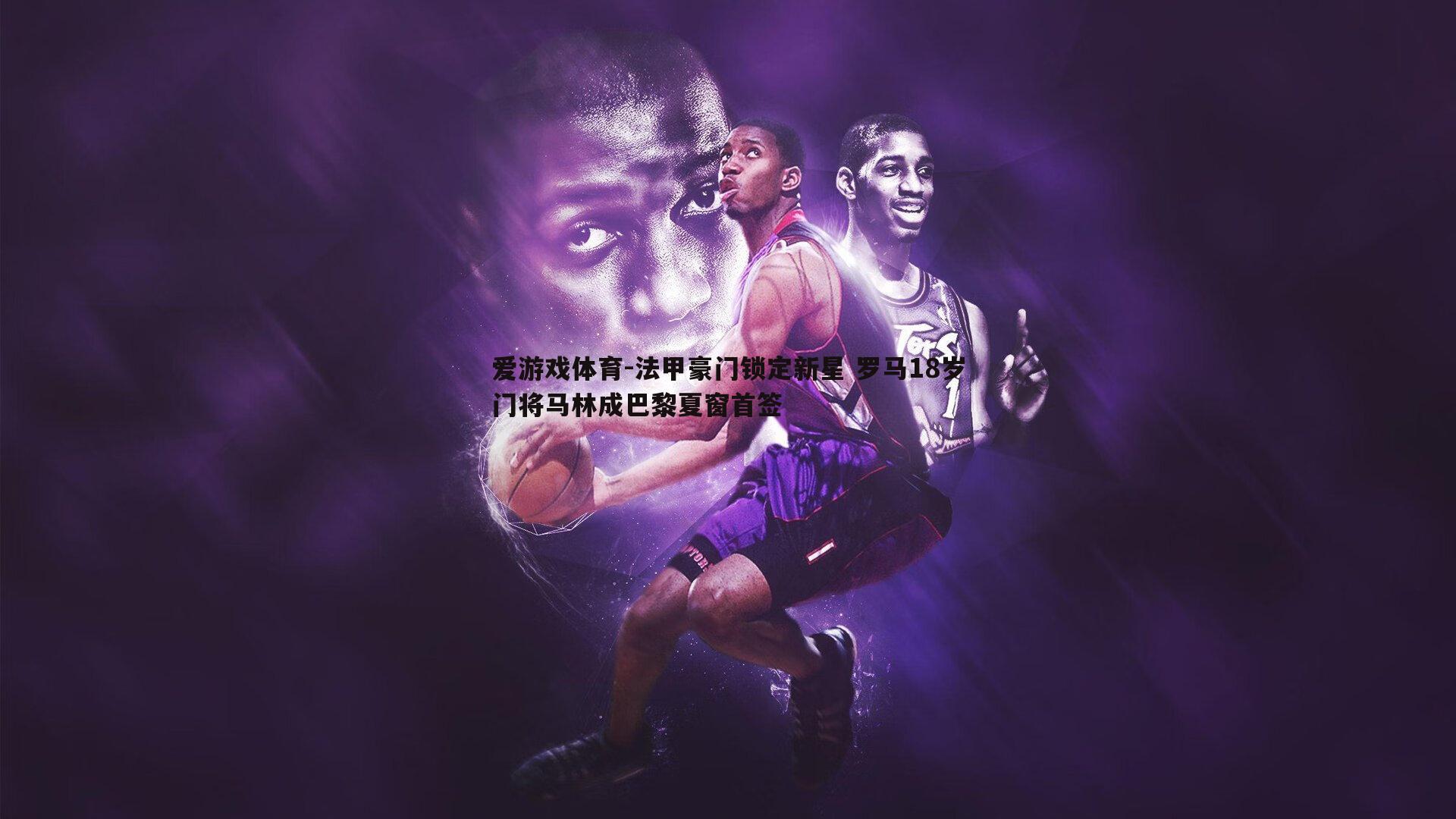 法甲豪门锁定新星 罗马18岁门将马林成巴黎夏窗首签